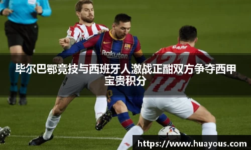 毕尔巴鄂竞技与西班牙人激战正酣双方争夺西甲宝贵积分